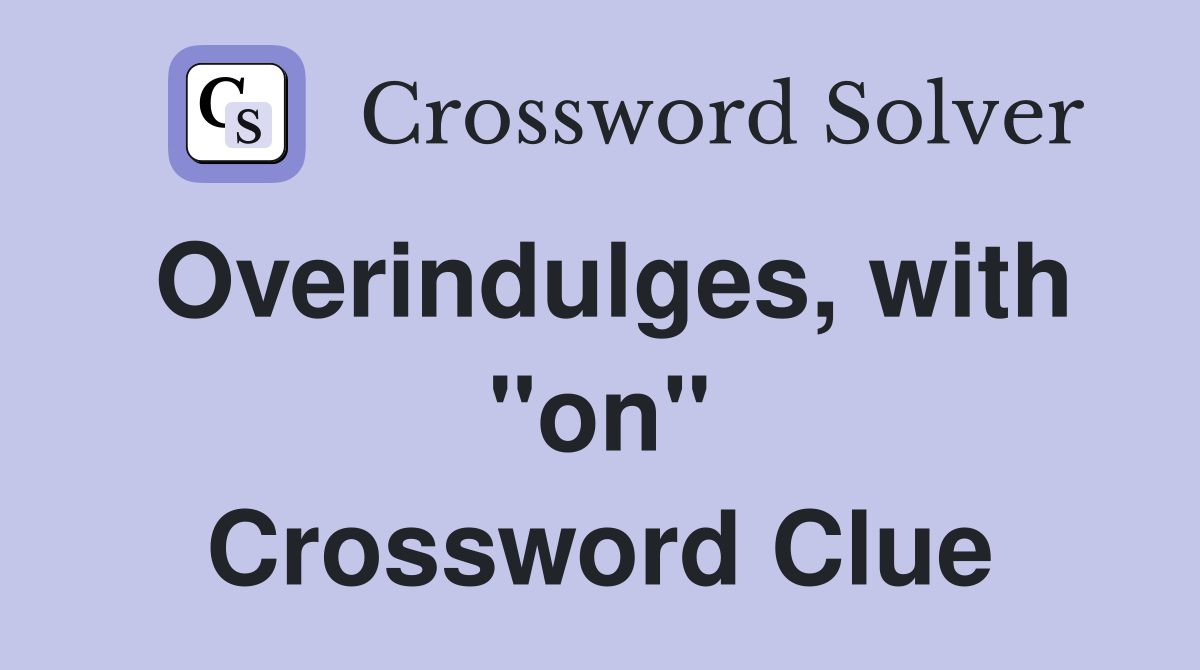 Overindulges, with "on" Crossword Clue