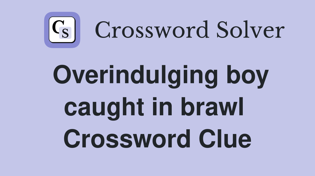 Overindulging boy caught in brawl  Crossword Clue