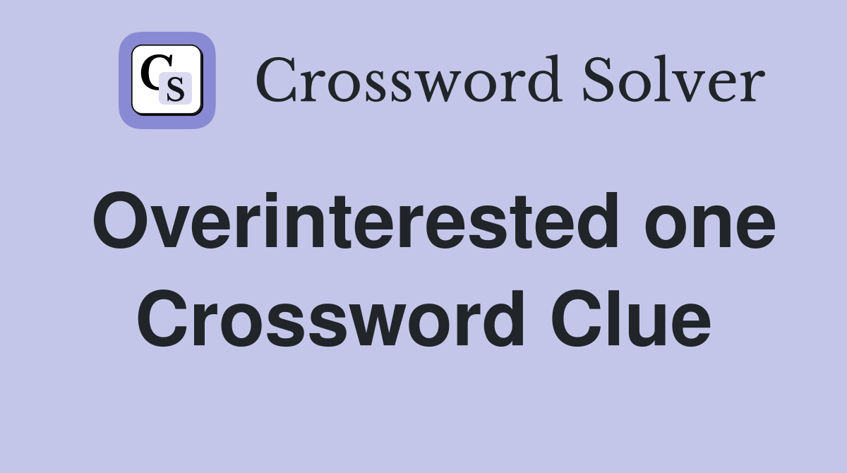 Overinterested one Crossword Clue