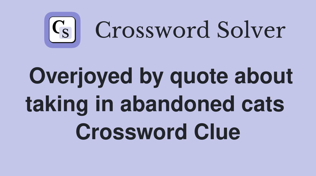 Overjoyed by quote about taking in abandoned cats  Crossword Clue