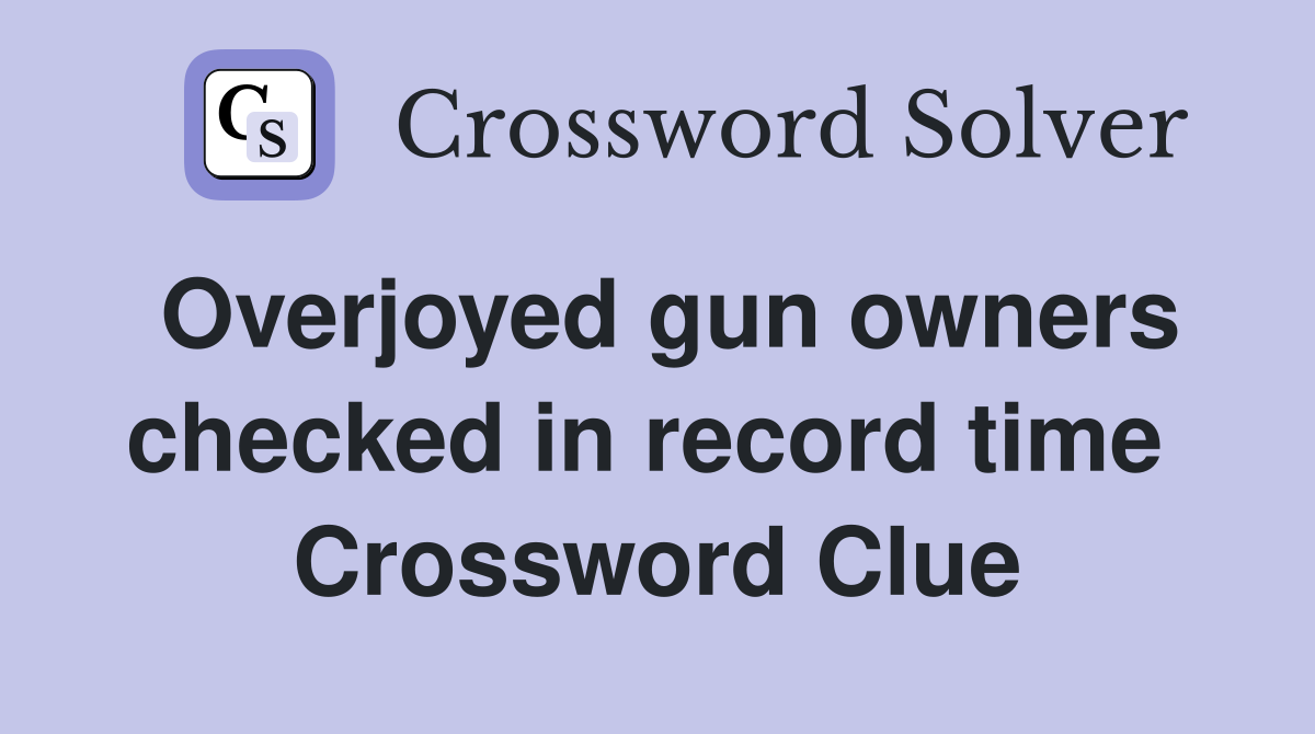 Overjoyed gun owners checked in record time  Crossword Clue