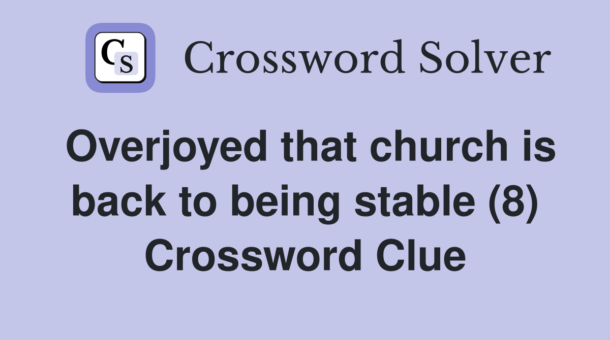 Overjoyed that church is back to being stable (8) Crossword Clue