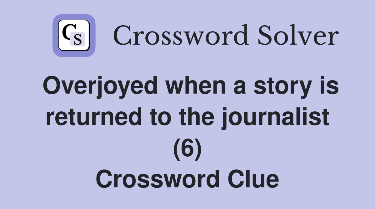 Overjoyed when a story is returned to the journalist (6) Crossword Clue
