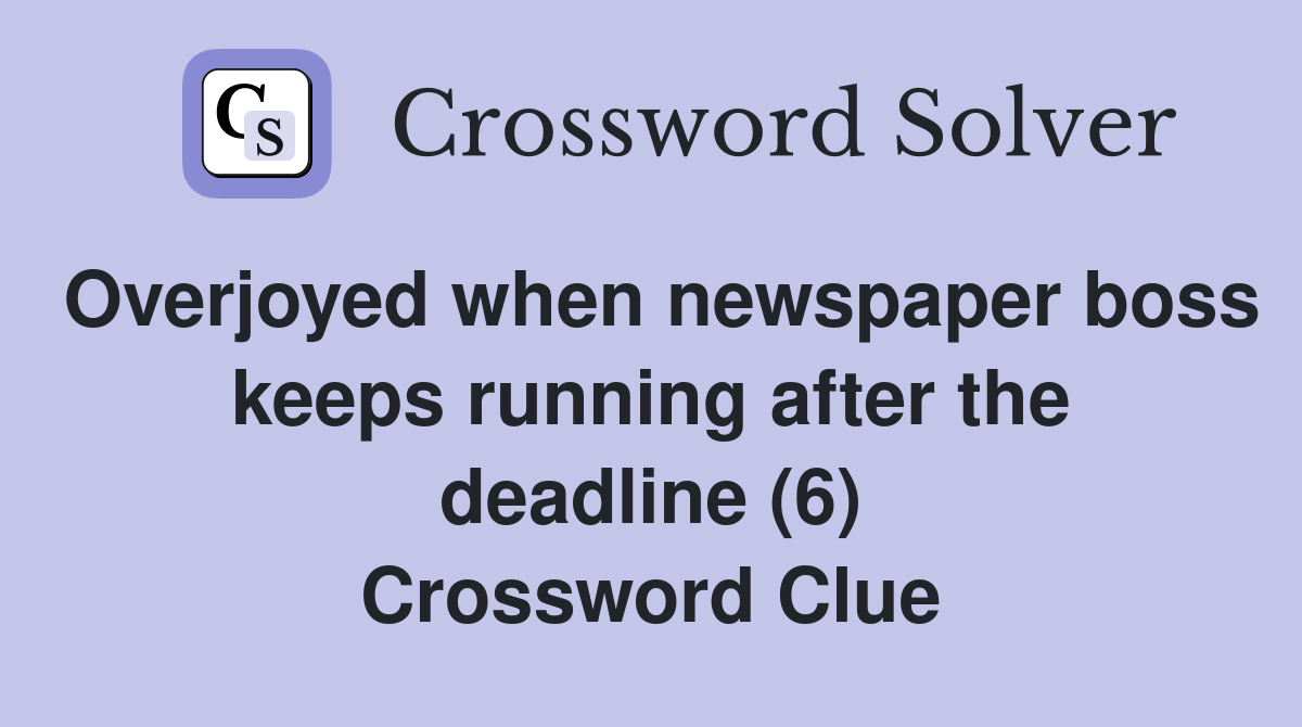 Overjoyed when newspaper boss keeps running after the deadline (6) Crossword Clue