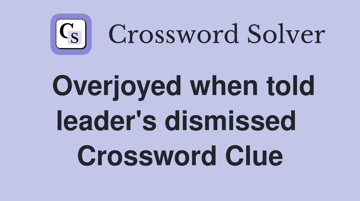 Overjoyed when told leader's dismissed  Crossword Clue
