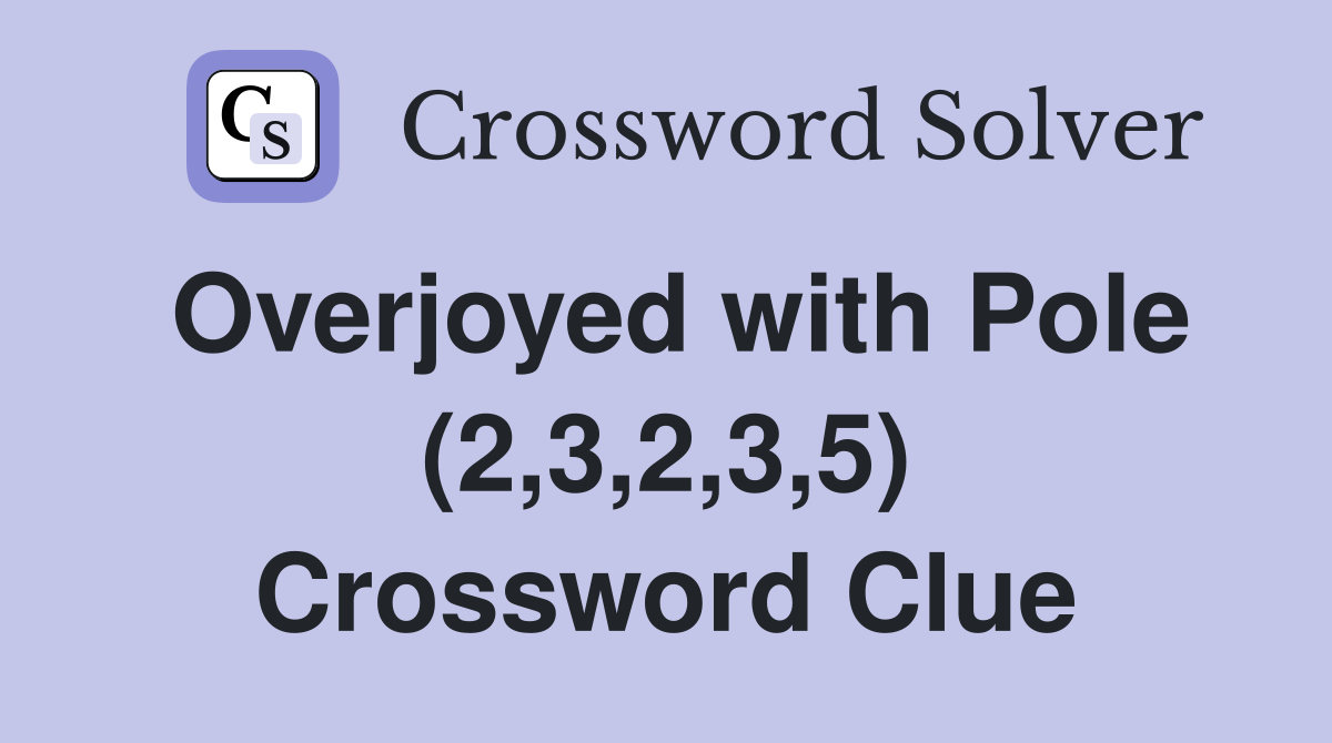 Overjoyed with Pole (2,3,2,3,5) Crossword Clue