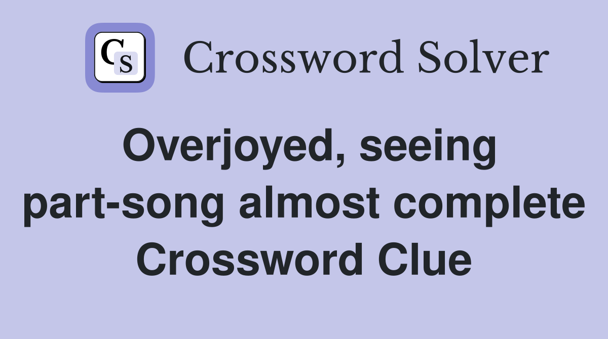 Overjoyed, seeing part-song almost complete Crossword Clue