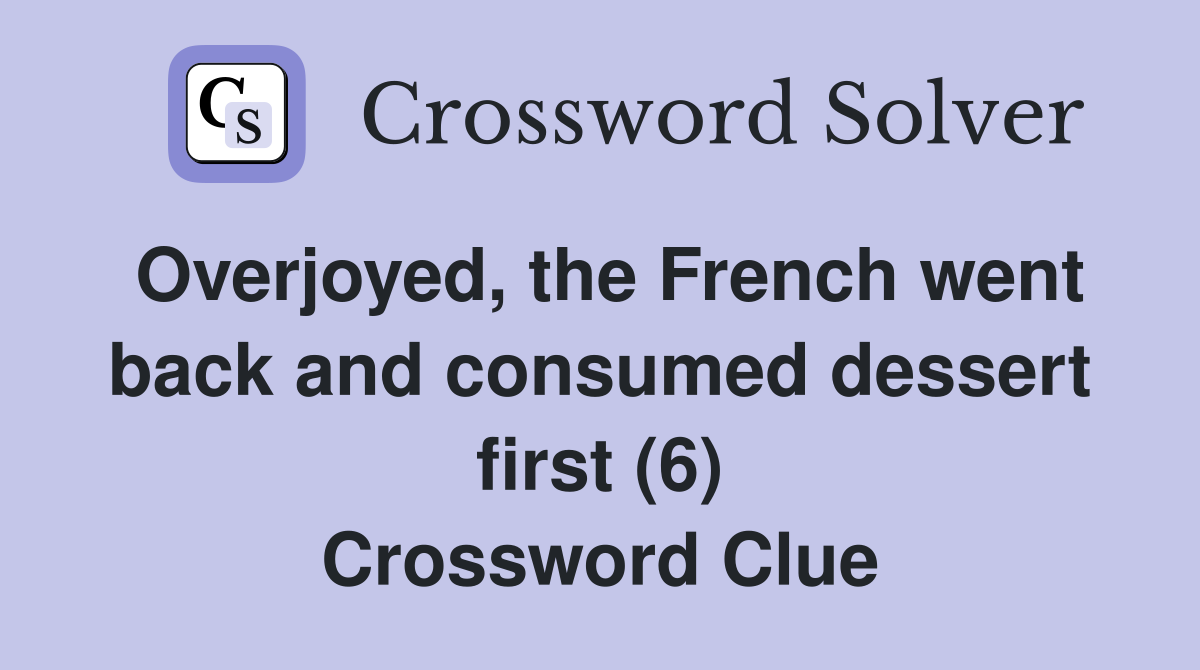 Overjoyed, the French went back and consumed dessert first (6) Crossword Clue