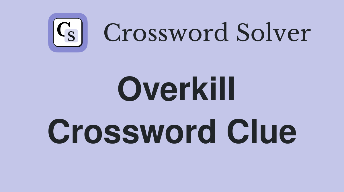 Overkill Crossword Clue