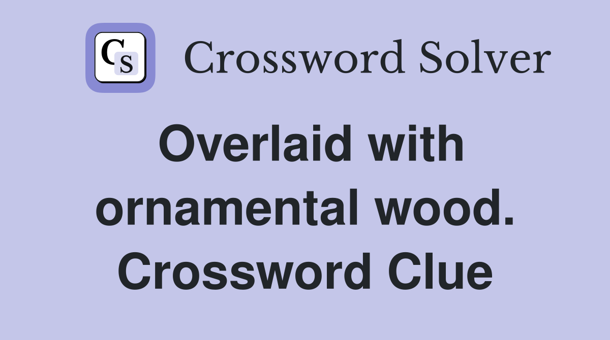 Overlaid with ornamental wood. Crossword Clue