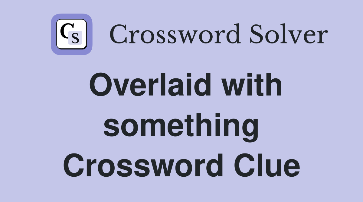 Overlaid with something Crossword Clue