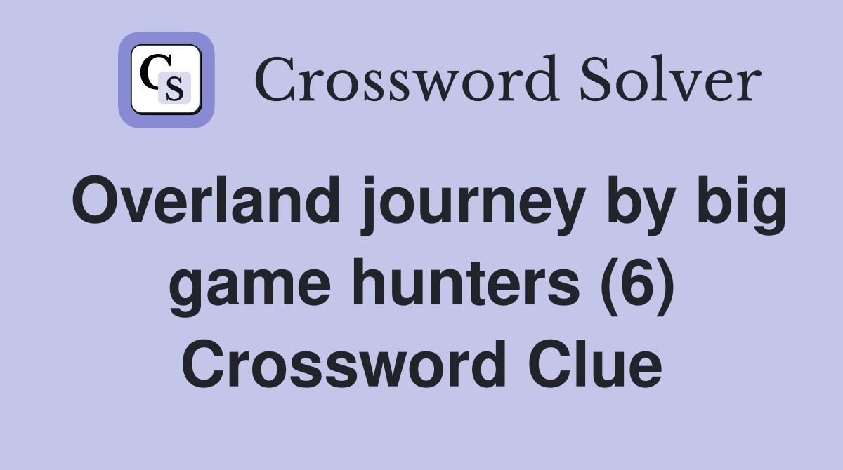 Overland journey by big game hunters (6) Crossword Clue