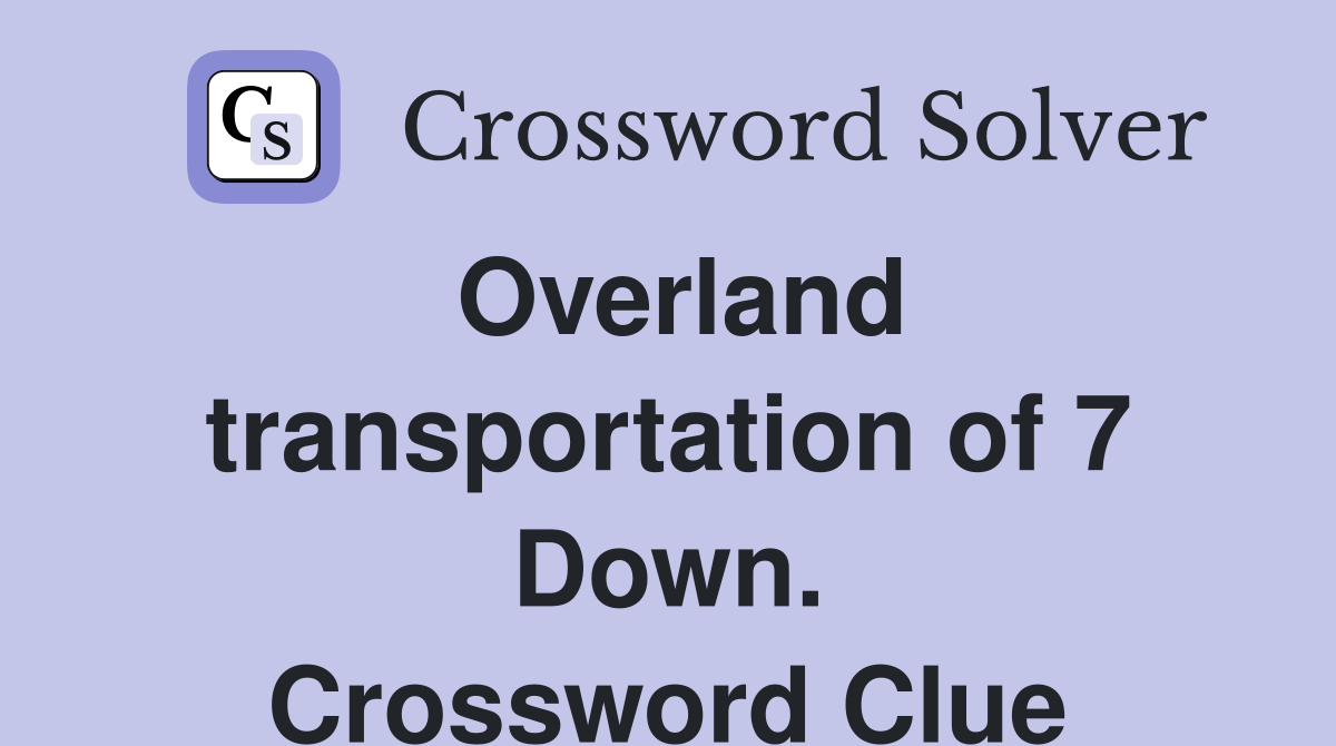 Overland transportation of 7 Down. Crossword Clue