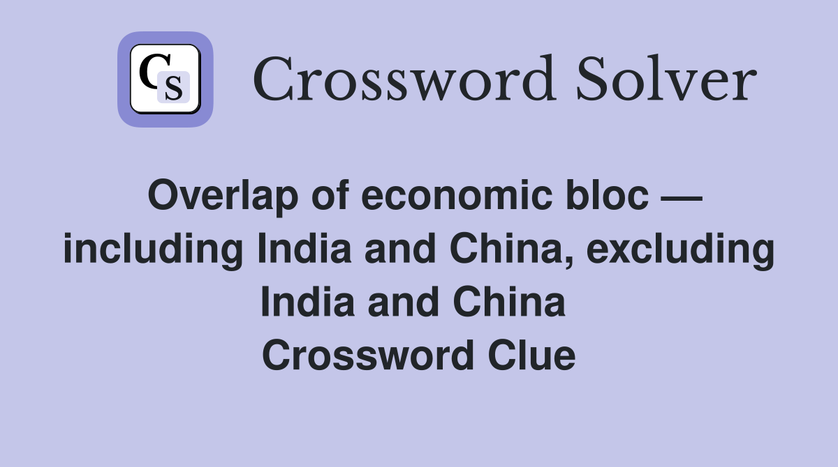 Overlap of economic bloc — including India and China, excluding India and China  Crossword Clue