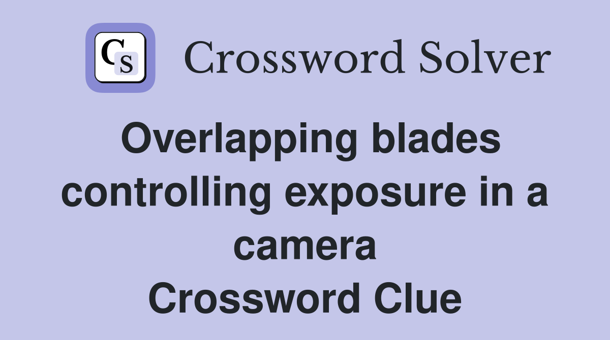 Overlapping blades controlling exposure in a camera Crossword Clue