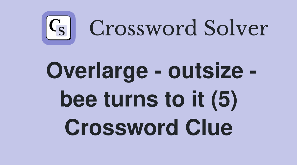 Overlarge - outsize - bee turns to it (5) Crossword Clue
