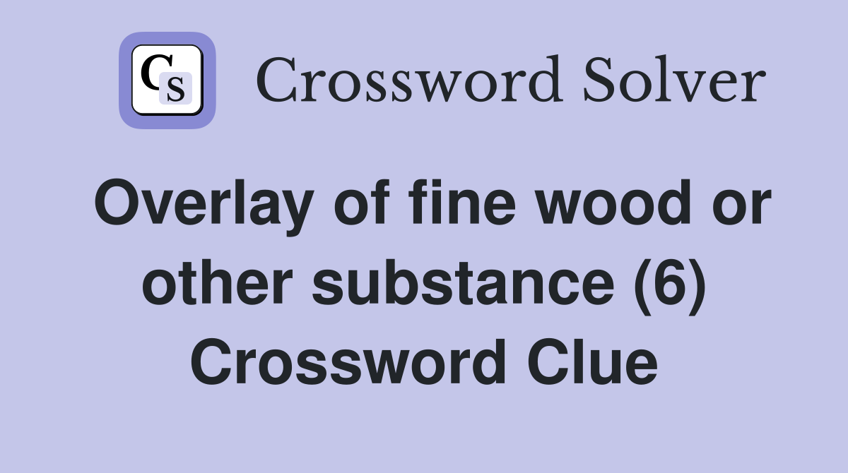 Overlay of fine wood or other substance (6) Crossword Clue