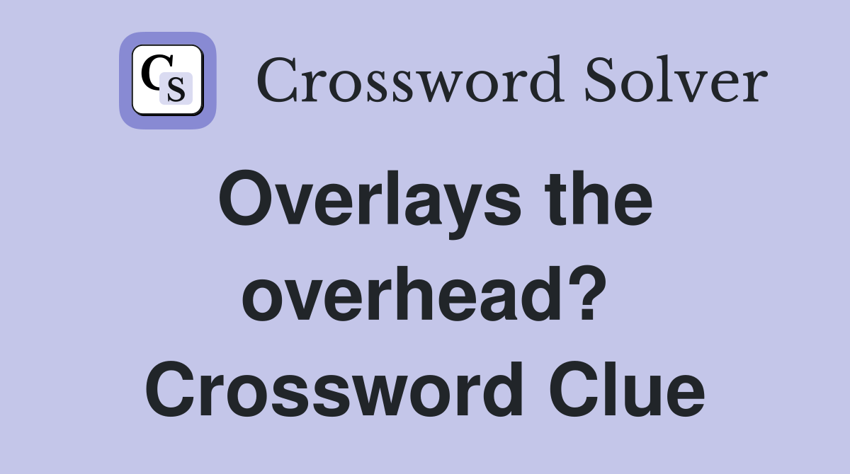 Overlays the overhead? Crossword Clue