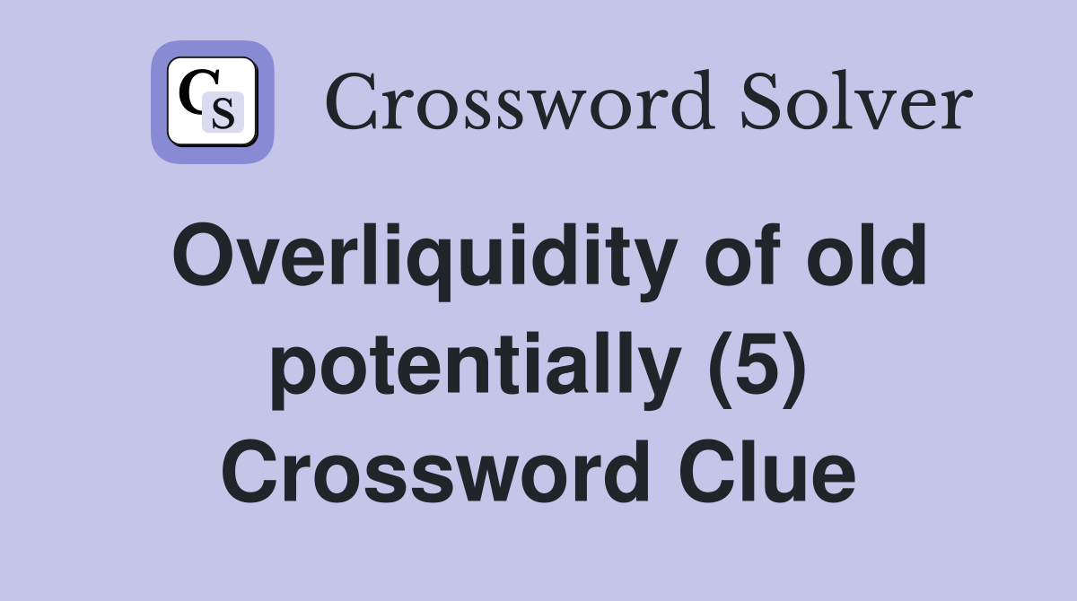 Overliquidity of old potentially (5) Crossword Clue