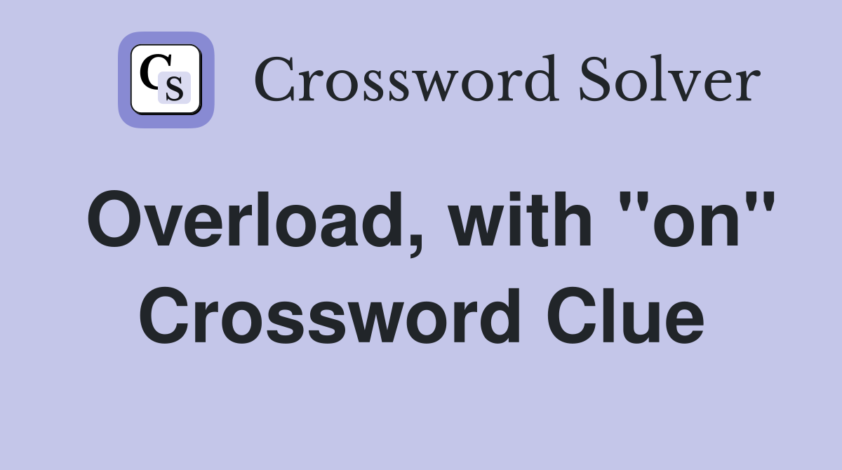 Overload, with "on" Crossword Clue