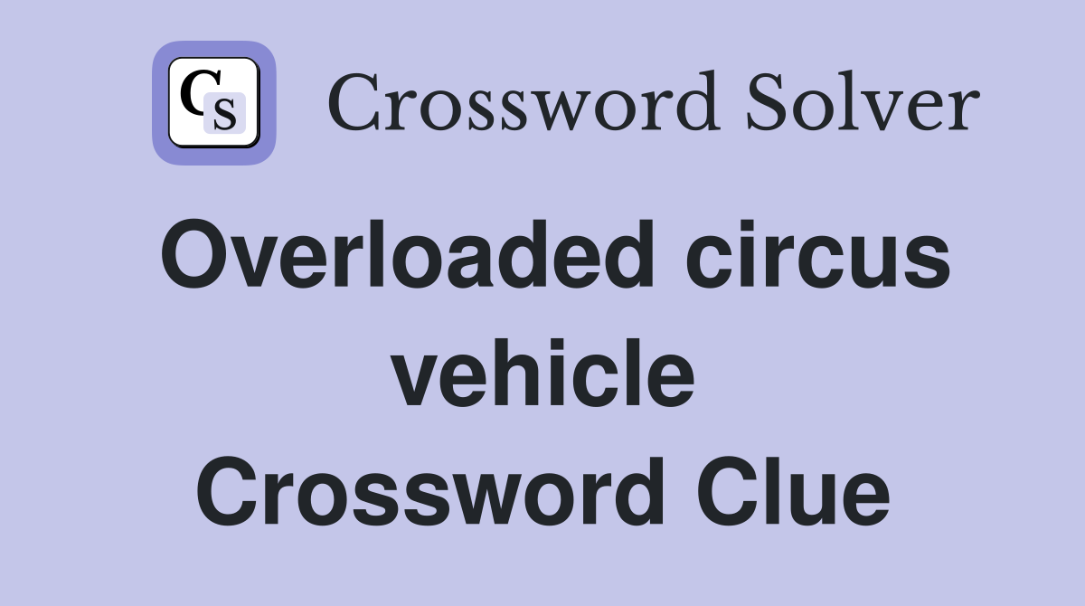 Overloaded circus vehicle Crossword Clue