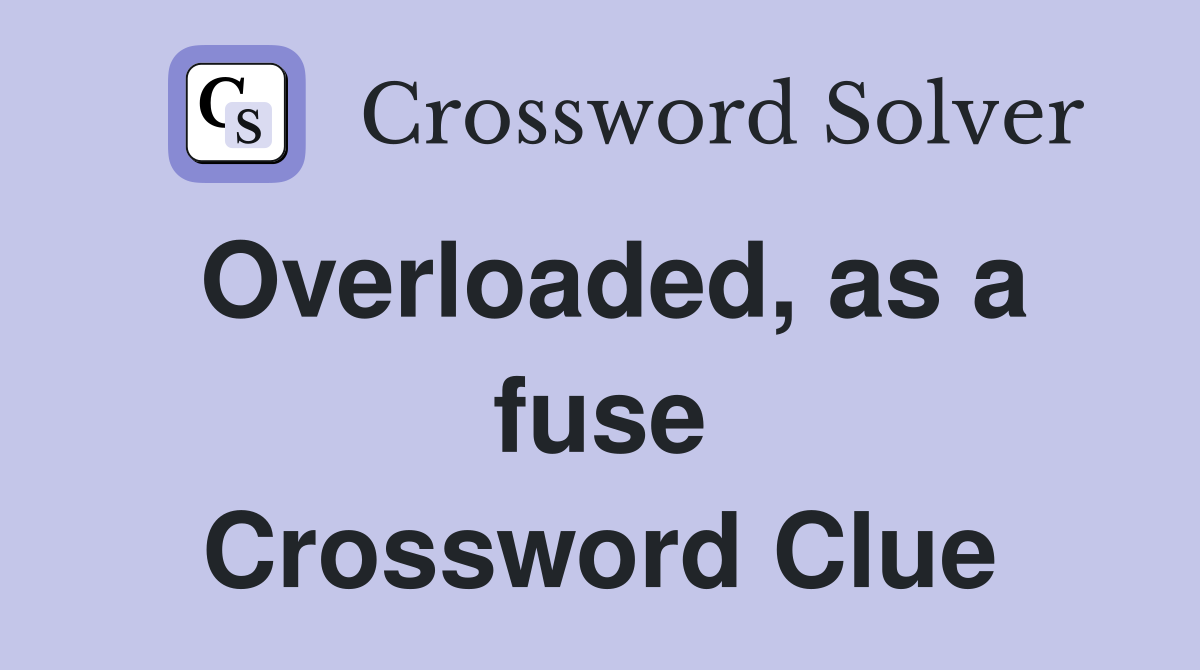 Overloaded, as a fuse Crossword Clue