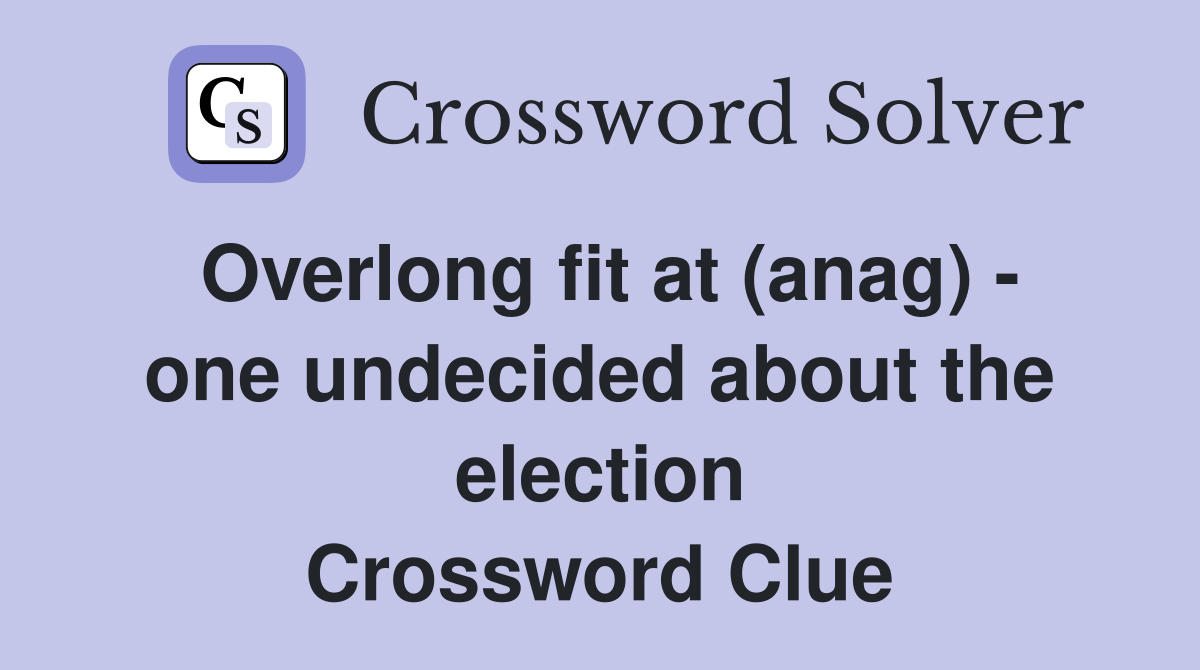 Overlong fit at (anag) - one undecided about the election Crossword Clue