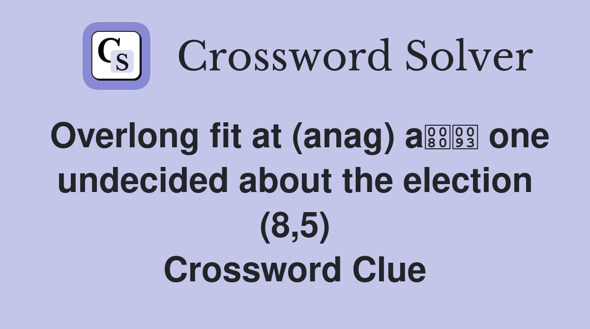 Overlong fit at (anag) a one undecided about the election (8,5) Crossword Clue