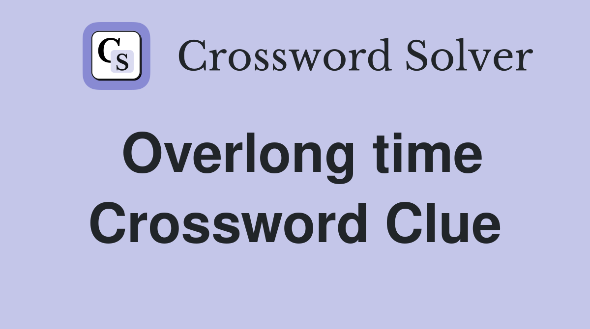 Overlong time Crossword Clue