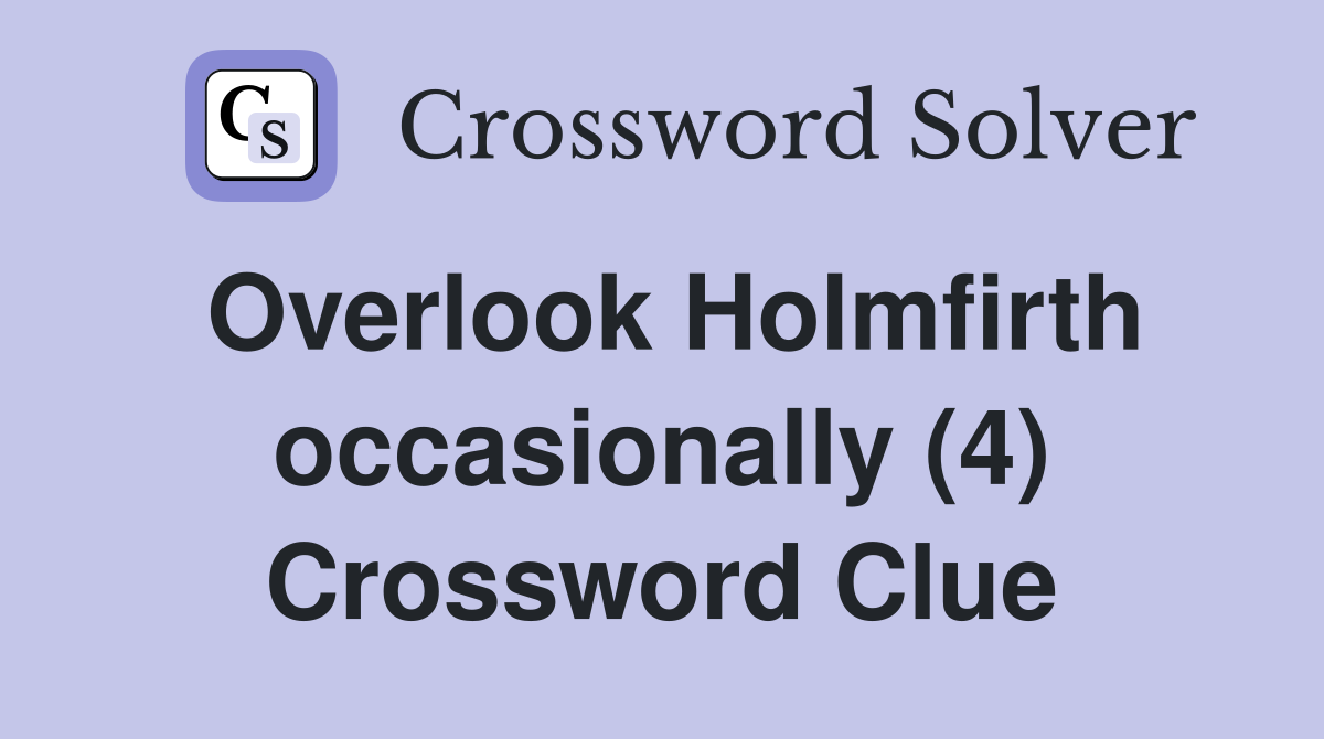 Overlook Holmfirth occasionally (4) Crossword Clue