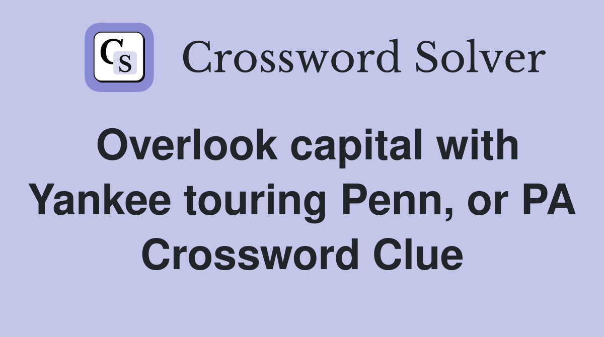 Overlook capital with Yankee touring Penn, or PA Crossword Clue