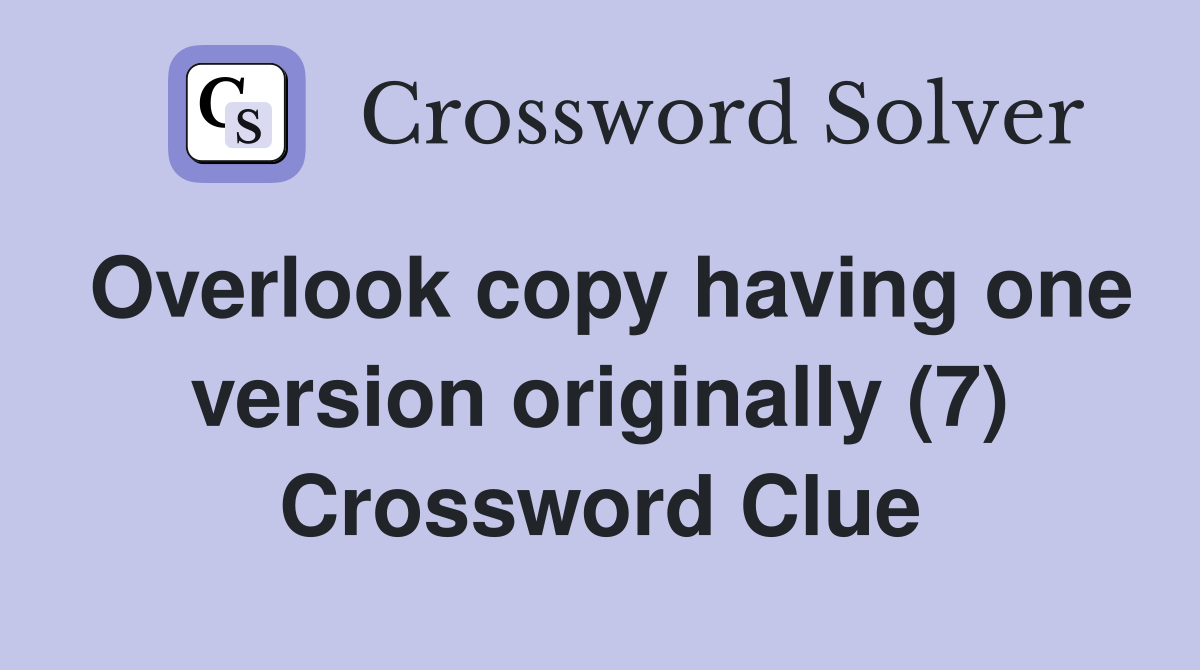 Overlook copy having one version originally (7) Crossword Clue