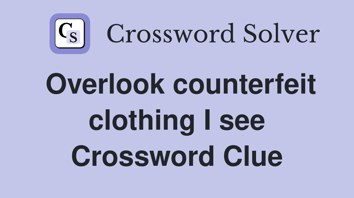 Overlook counterfeit clothing I see Crossword Clue