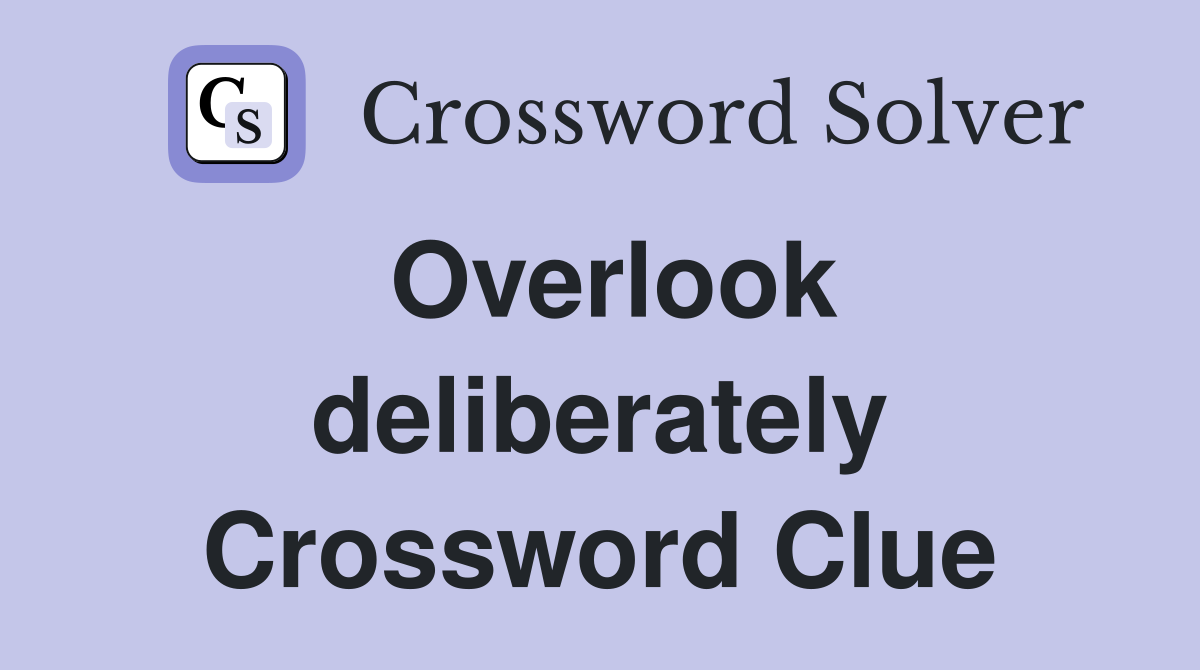 Overlook deliberately Crossword Clue