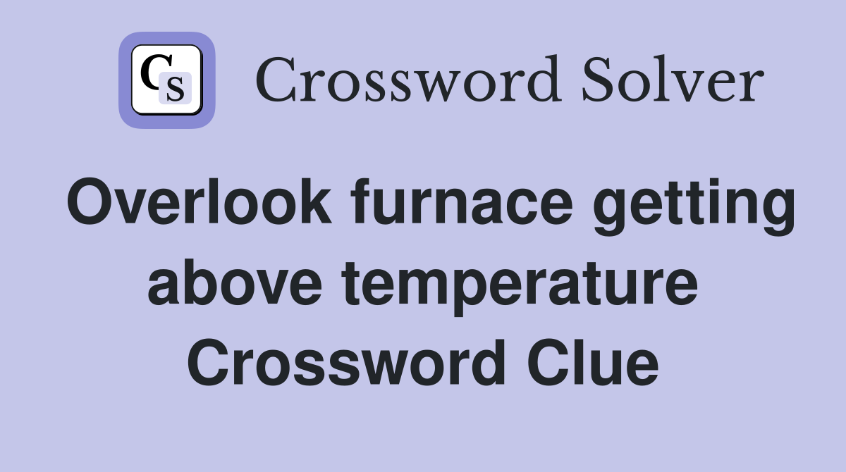 Overlook furnace getting above temperature Crossword Clue