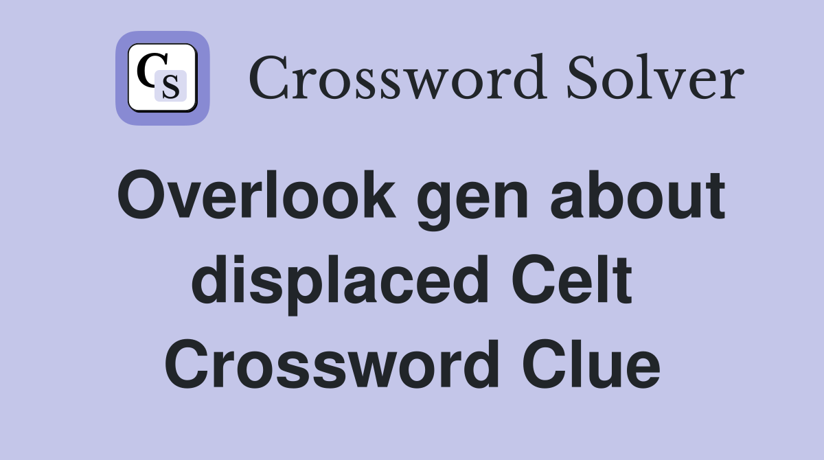 Overlook gen about displaced Celt Crossword Clue