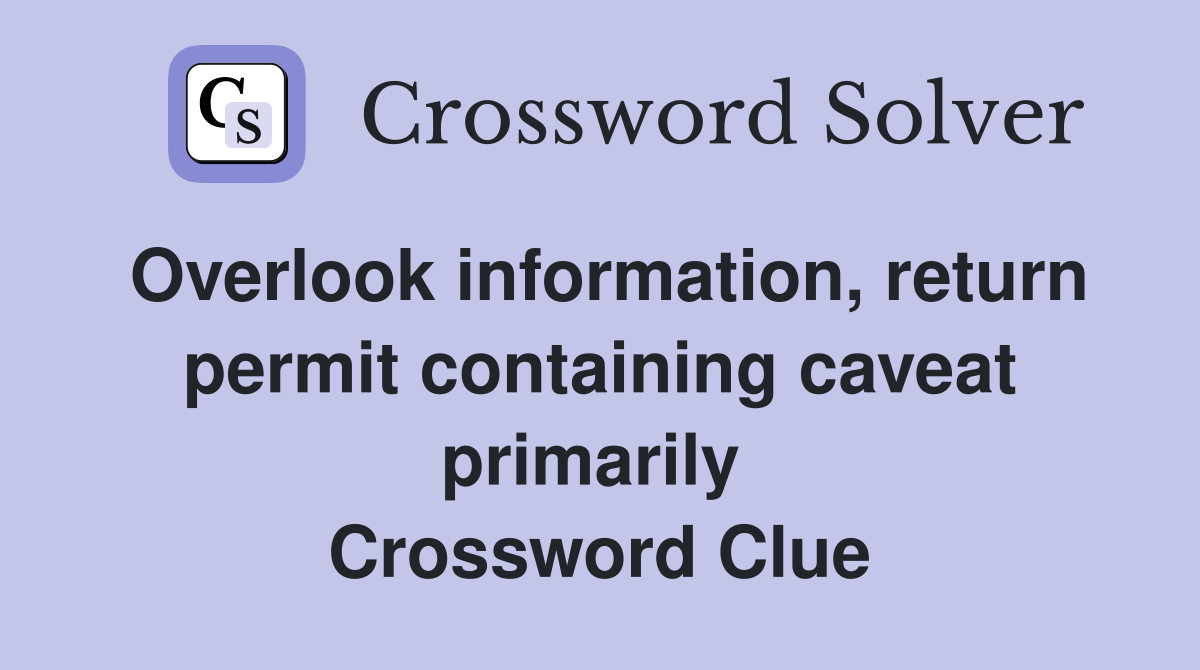 Overlook information, return permit containing caveat primarily  Crossword Clue