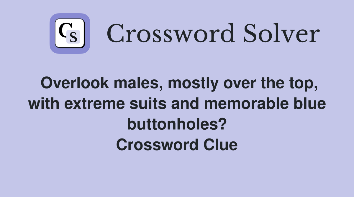 Overlook males, mostly over the top, with extreme suits and memorable blue buttonholes? Crossword Clue