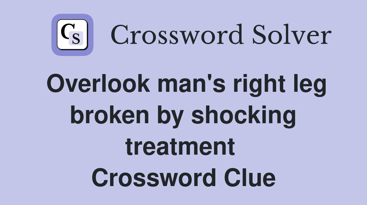 Overlook man's right leg broken by shocking treatment  Crossword Clue