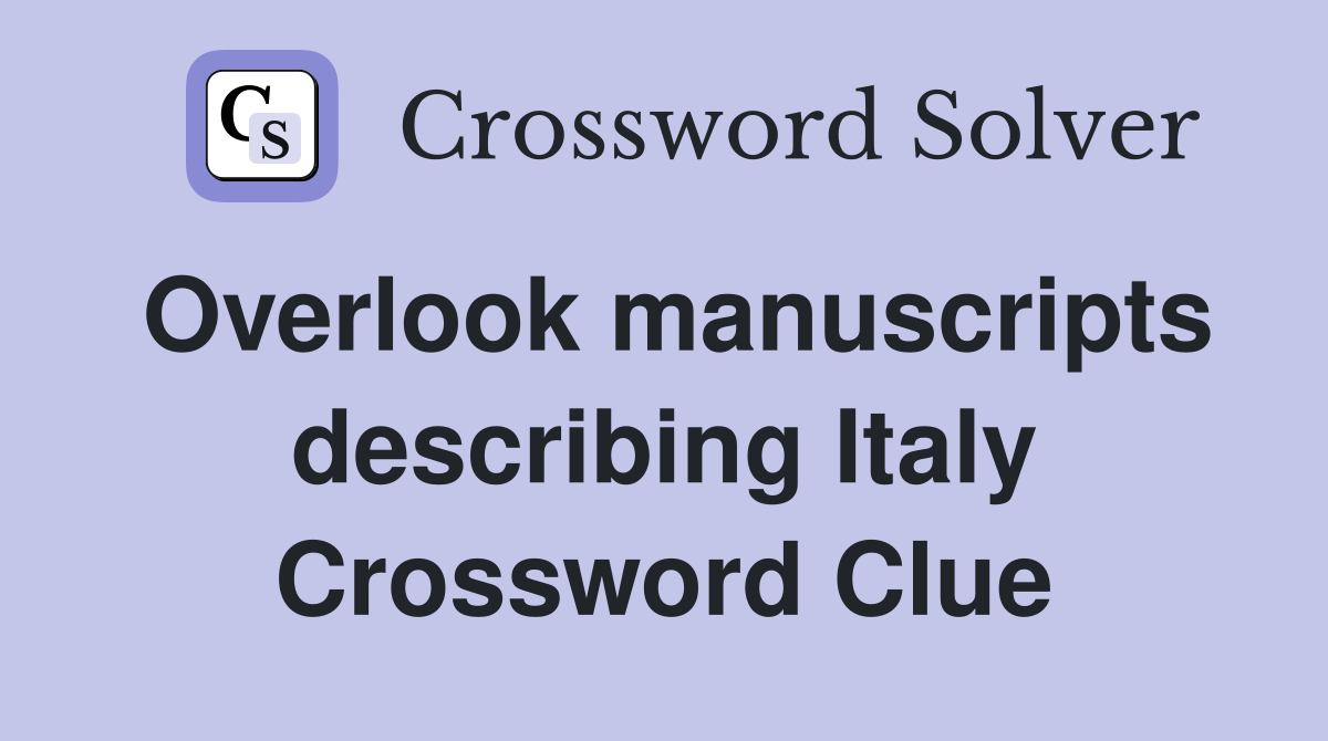 Overlook manuscripts describing Italy Crossword Clue