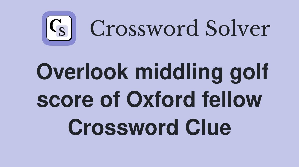 Overlook middling golf score of Oxford fellow Crossword Clue