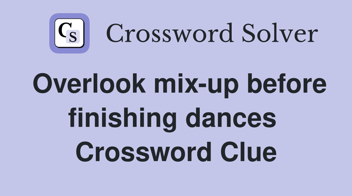 Overlook mix-up before finishing dances  Crossword Clue