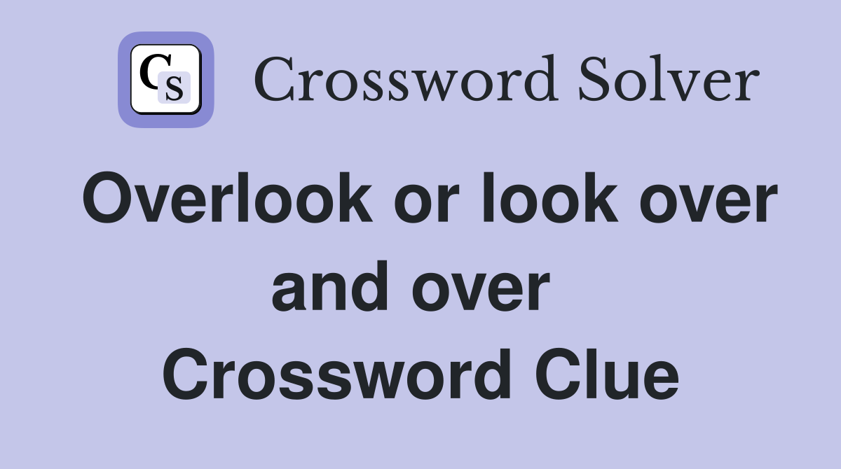 Overlook or look over and over  Crossword Clue