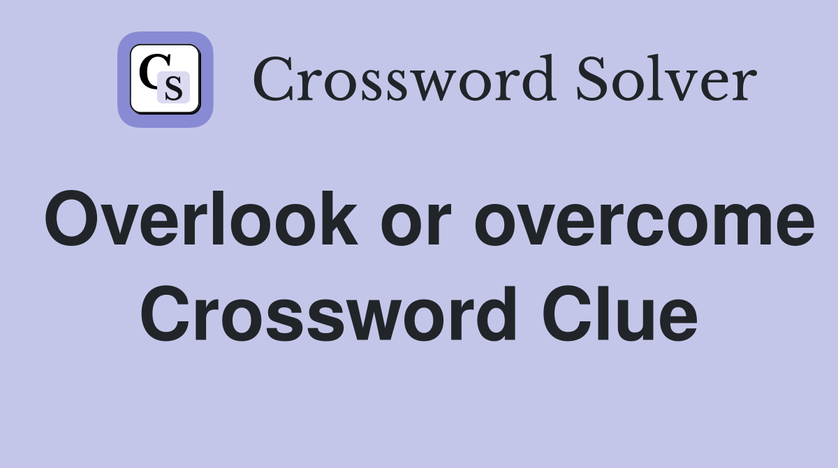 Overlook or overcome Crossword Clue