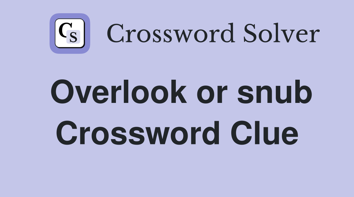 Overlook or snub Crossword Clue