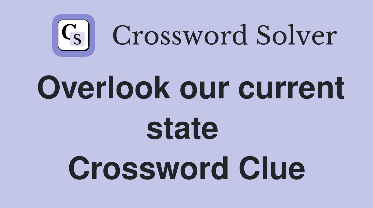 Overlook our current state  Crossword Clue