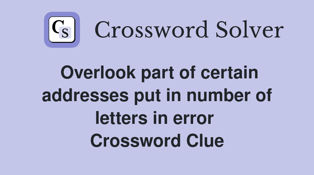 Overlook part of certain addresses put in number of letters in error  Crossword Clue