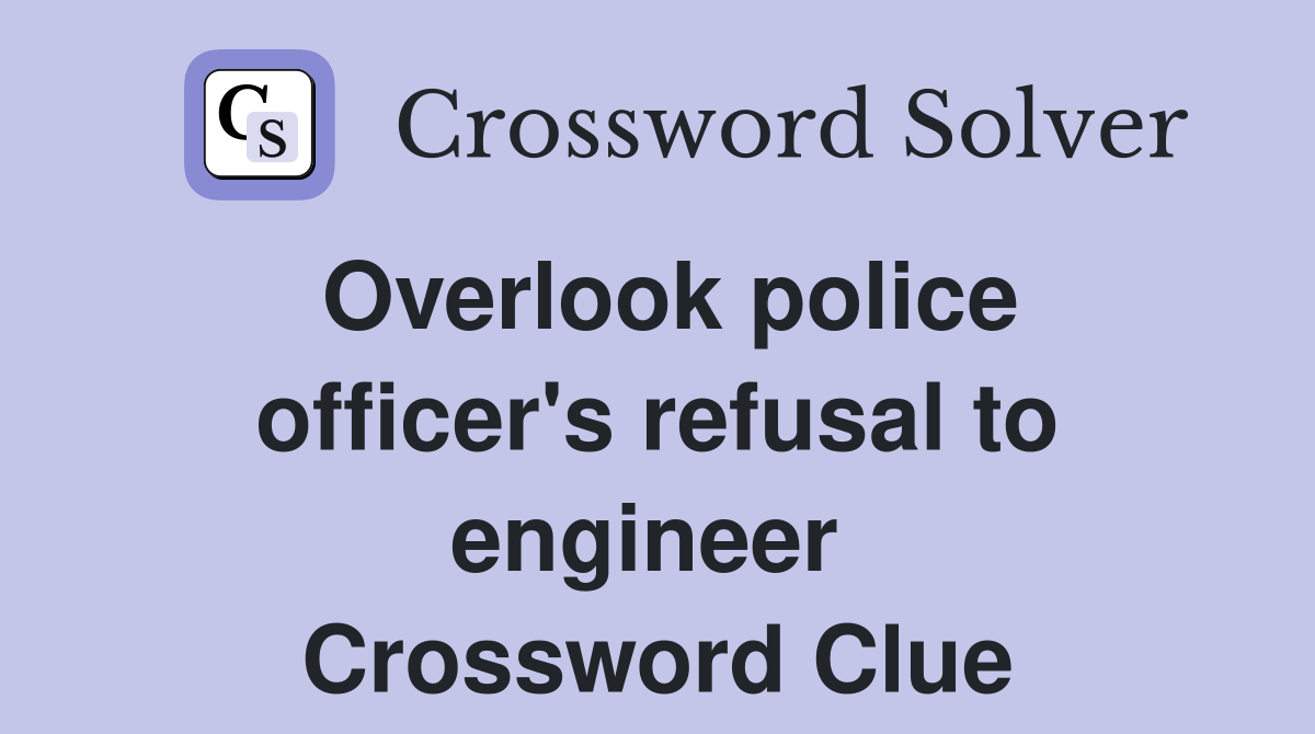 Overlook police officer's refusal to engineer  Crossword Clue