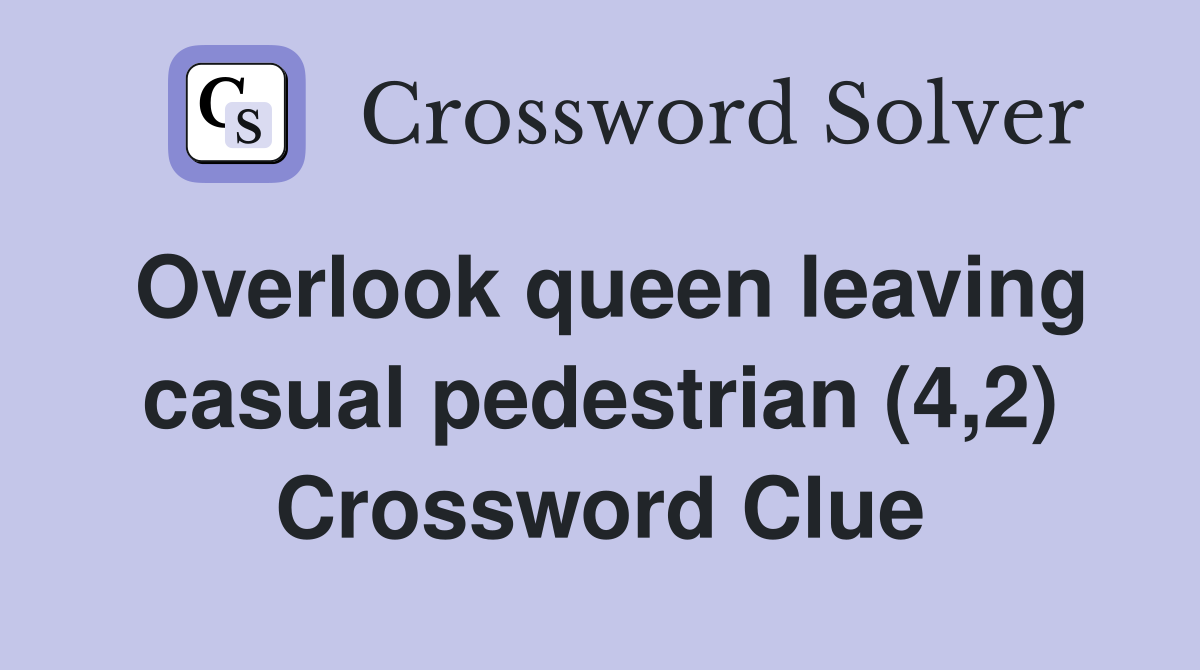 Overlook queen leaving casual pedestrian (4,2) Crossword Clue