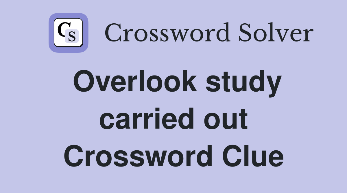 Overlook study carried out Crossword Clue
